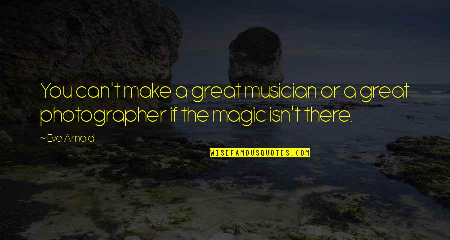 A Great Photographer Quotes By Eve Arnold: You can't make a great musician or a