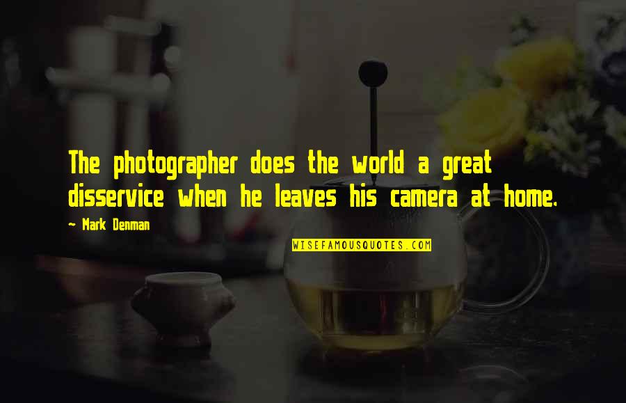 A Great Photographer Quotes By Mark Denman: The photographer does the world a great disservice