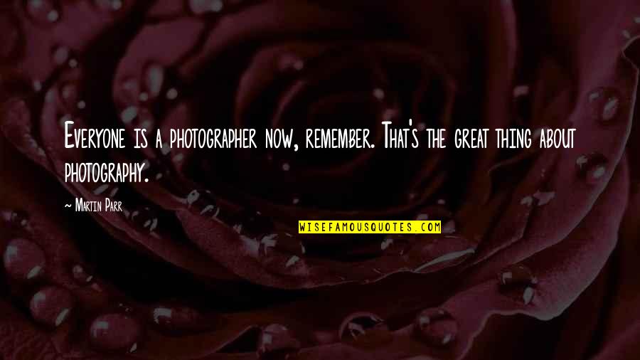 A Great Photographer Quotes By Martin Parr: Everyone is a photographer now, remember. That's the