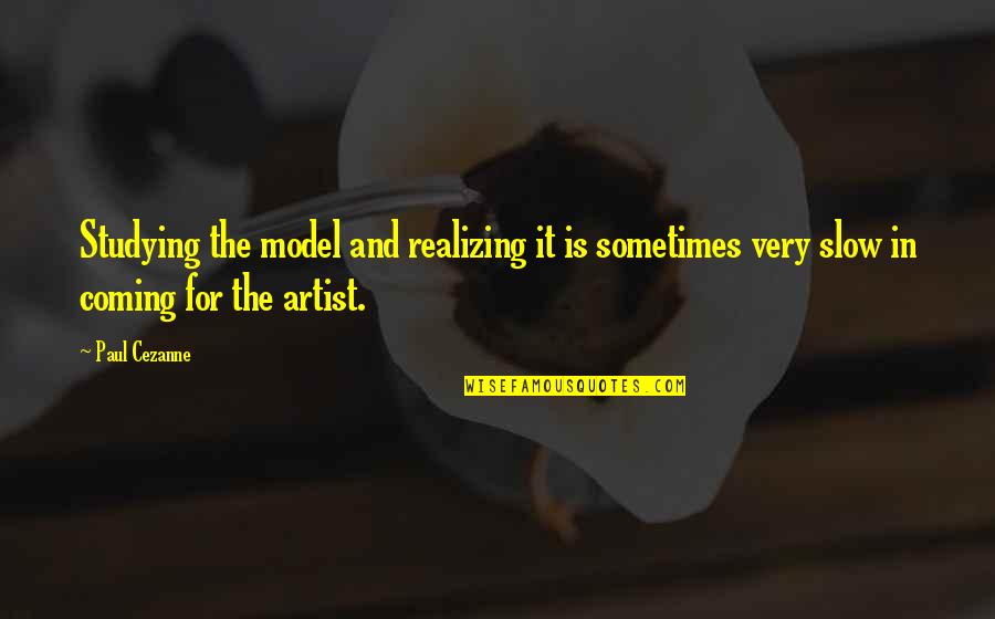 A Great Photographer Quotes By Paul Cezanne: Studying the model and realizing it is sometimes