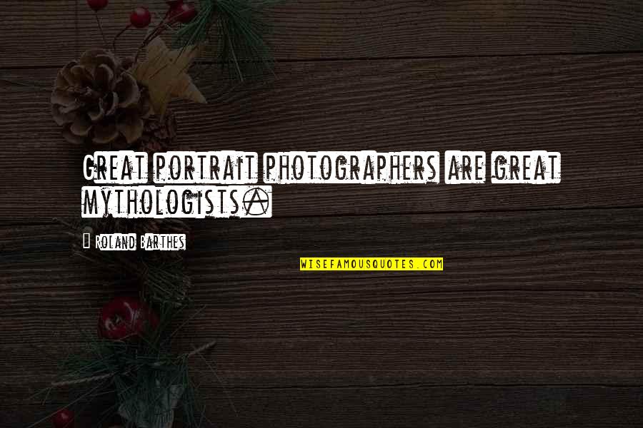 A Great Photographer Quotes By Roland Barthes: Great portrait photographers are great mythologists.