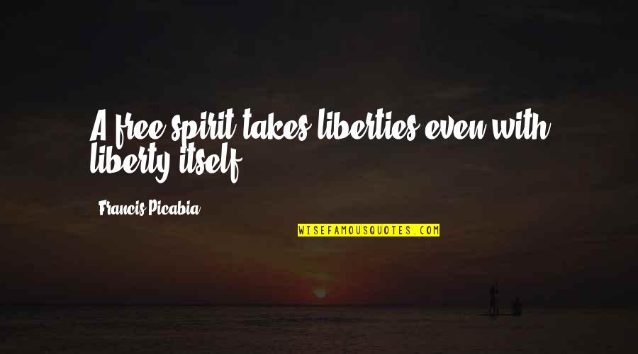 A Great School Year Quotes By Francis Picabia: A free spirit takes liberties even with liberty