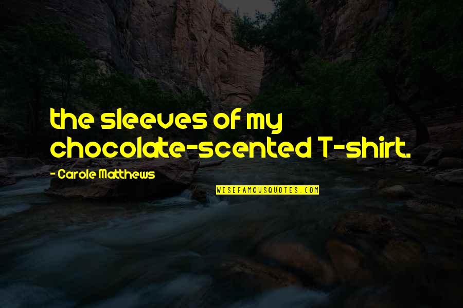 A Great Sister Quotes By Carole Matthews: the sleeves of my chocolate-scented T-shirt.