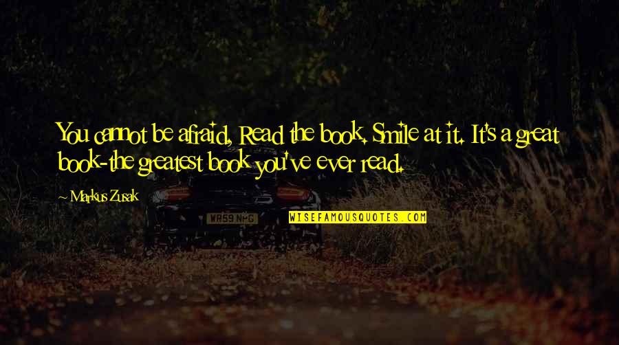 A Great Smile Quotes By Markus Zusak: You cannot be afraid, Read the book. Smile A Great Smile Quotes By Markus Zusak: You cannot be afraid, Read the book. Smile