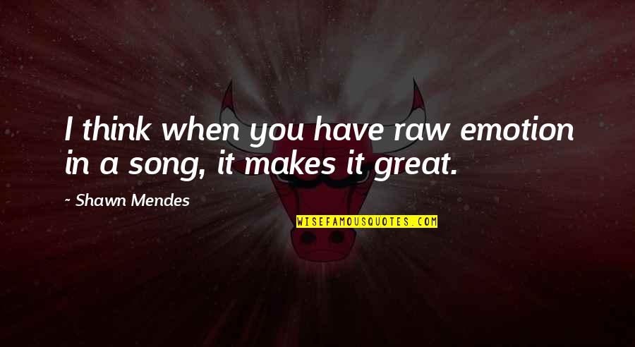 A Great Song Quotes By Shawn Mendes: I think when you have raw emotion in