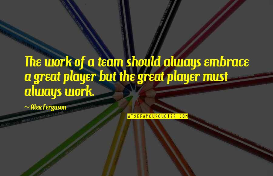 A Great Team Quotes By Alex Ferguson: The work of a team should always embrace