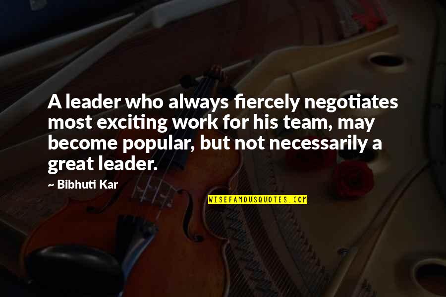 A Great Team Quotes By Bibhuti Kar: A leader who always fiercely negotiates most exciting