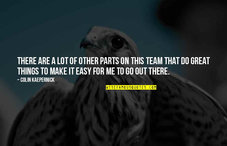 A Great Team Quotes By Colin Kaepernick: There are a lot of other parts on