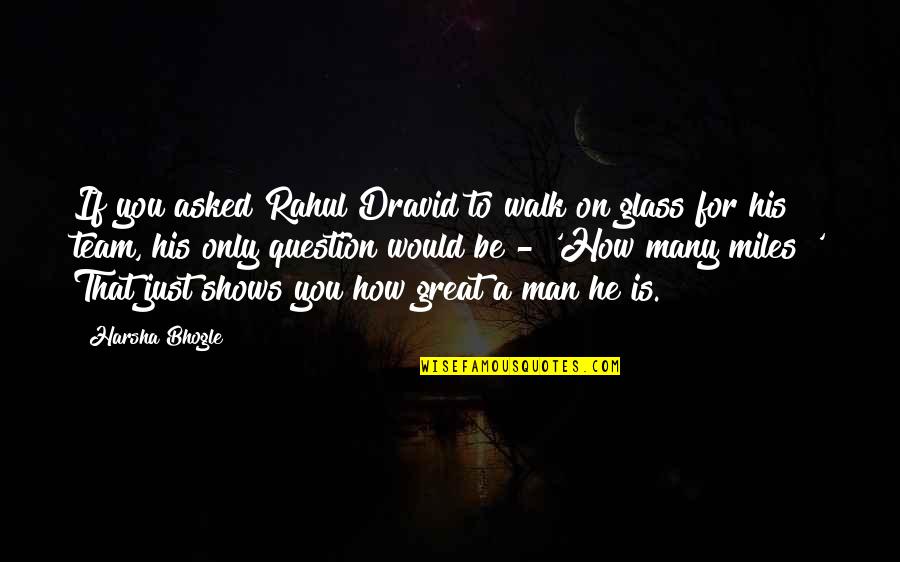 A Great Team Quotes By Harsha Bhogle: If you asked Rahul Dravid to walk on