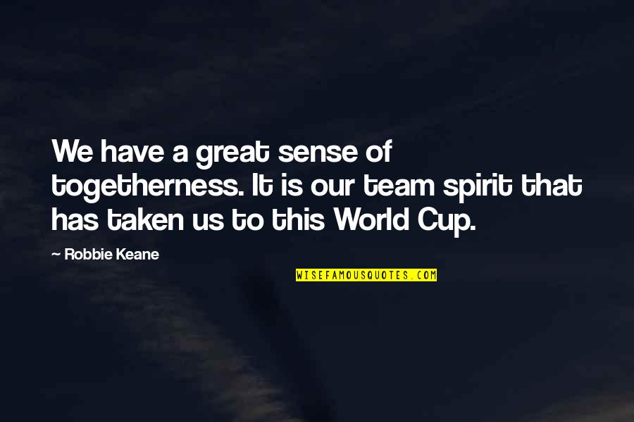 A Great Team Quotes By Robbie Keane: We have a great sense of togetherness. It