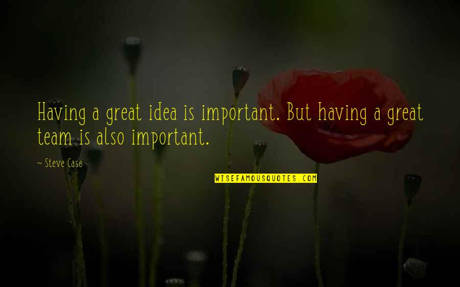 A Great Team Quotes By Steve Case: Having a great idea is important. But having