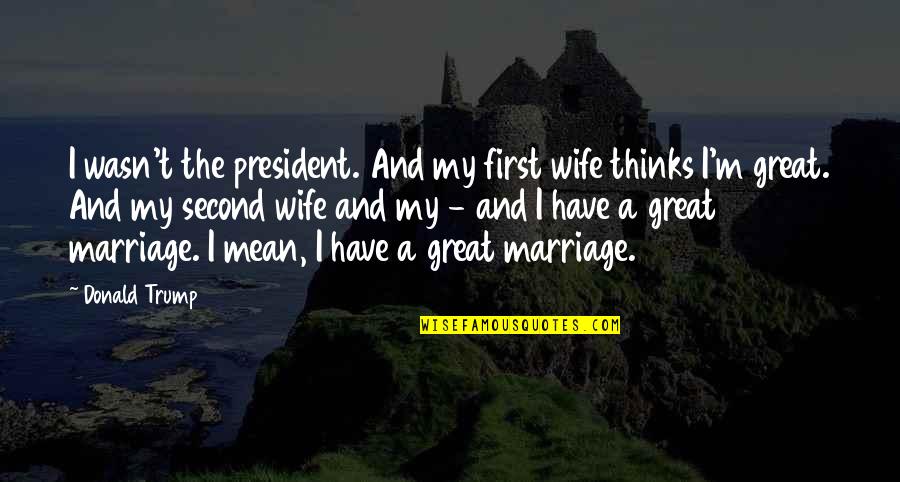 A Great Wife Quotes By Donald Trump: I wasn't the president. And my first wife