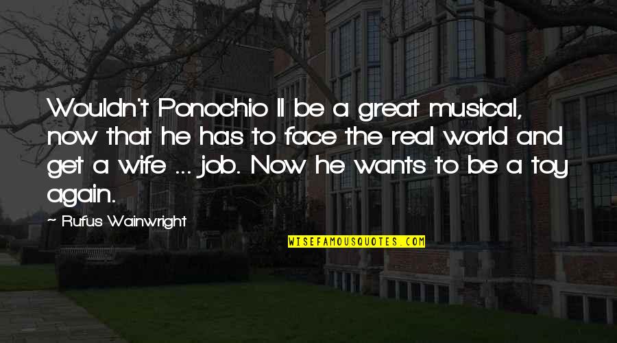 A Great Wife Quotes By Rufus Wainwright: Wouldn't Ponochio II be a great musical, now