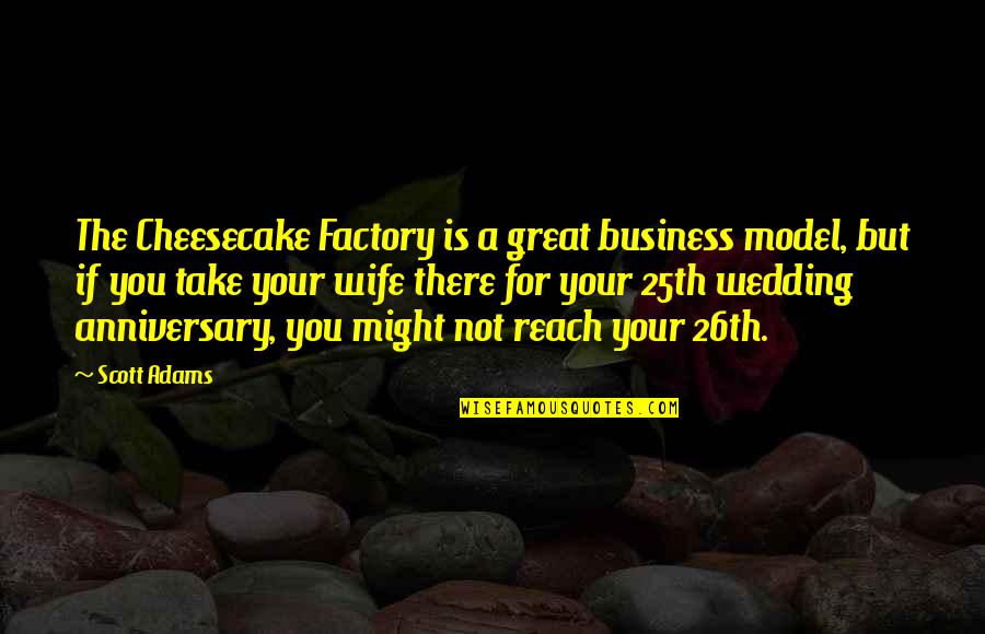 A Great Wife Quotes By Scott Adams: The Cheesecake Factory is a great business model,