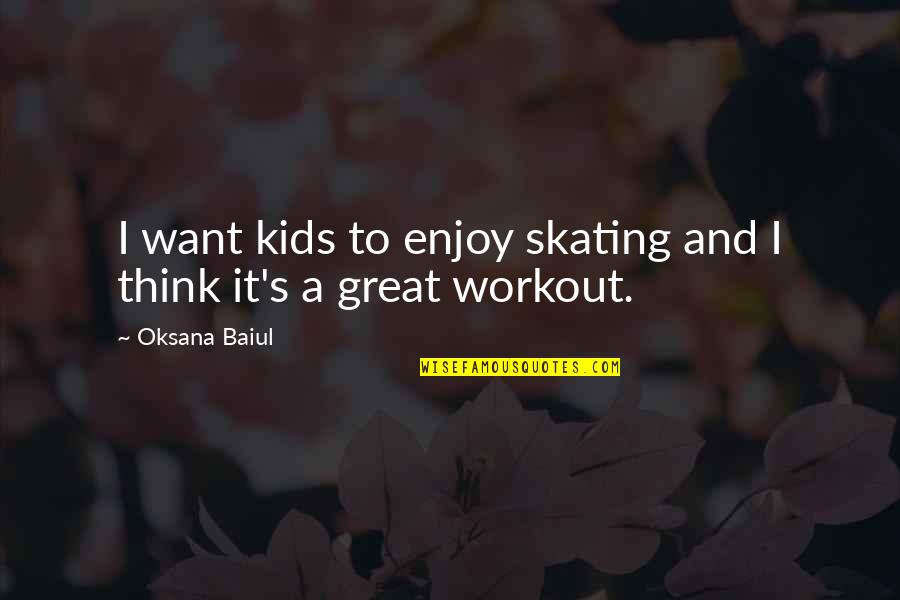 A Great Workout Quotes By Oksana Baiul: I want kids to enjoy skating and I