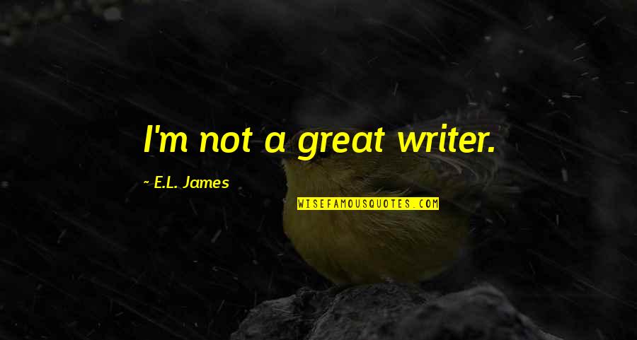 A Great Writer Quotes By E.L. James: I'm not a great writer. A Great Writer Quotes By E.L. James: I'm not a great writer.