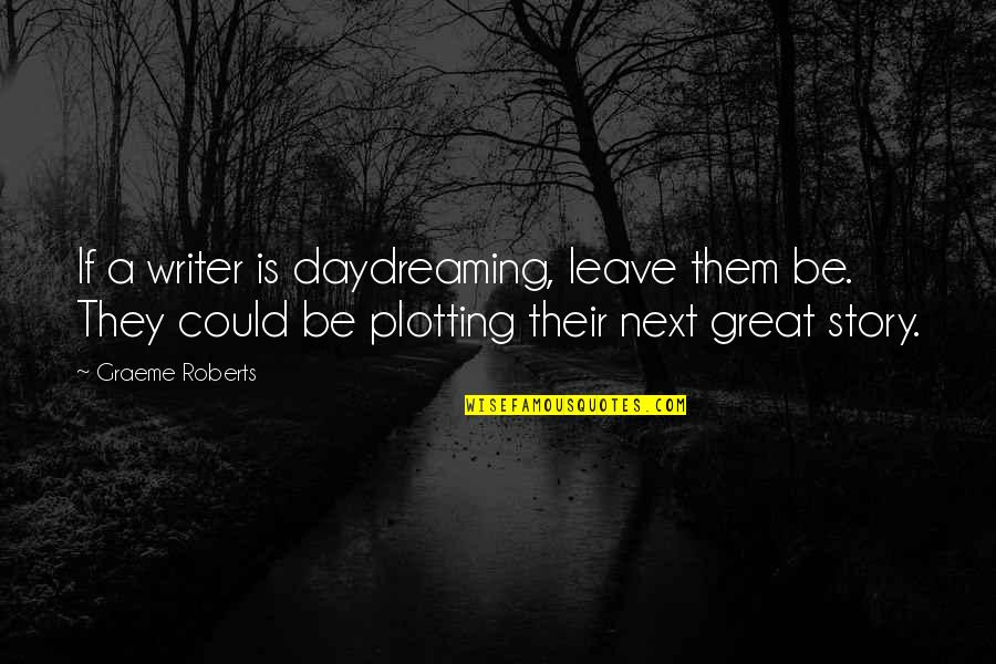 A Great Writer Quotes By Graeme Roberts: If a writer is daydreaming, leave them be. A Great Writer Quotes By Graeme Roberts: If a writer is daydreaming, leave them be.