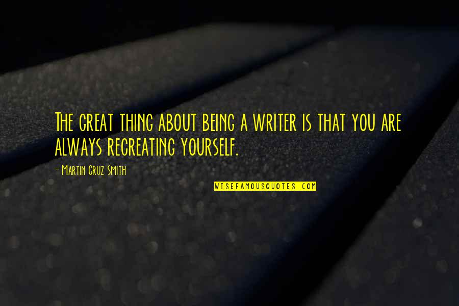 A Great Writer Quotes By Martin Cruz Smith: The great thing about being a writer is A Great Writer Quotes By Martin Cruz Smith: The great thing about being a writer is