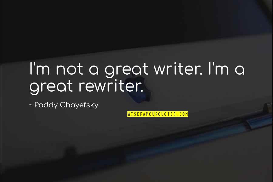 A Great Writer Quotes By Paddy Chayefsky: I'm not a great writer. I'm a great A Great Writer Quotes By Paddy Chayefsky: I'm not a great writer. I'm a great