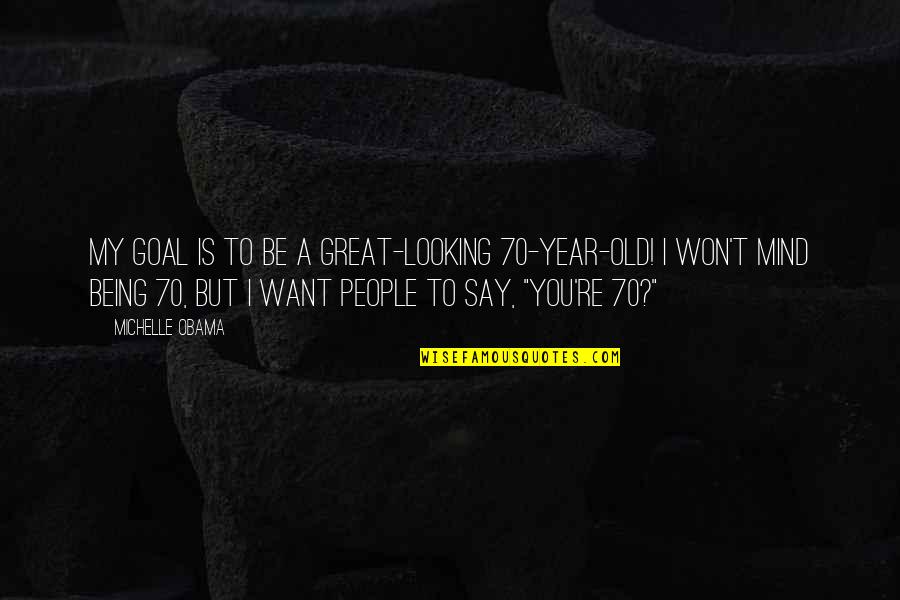 A Great Year Quotes By Michelle Obama: My goal is to be a great-looking 70-year-old! A Great Year Quotes By Michelle Obama: My goal is to be a great-looking 70-year-old!