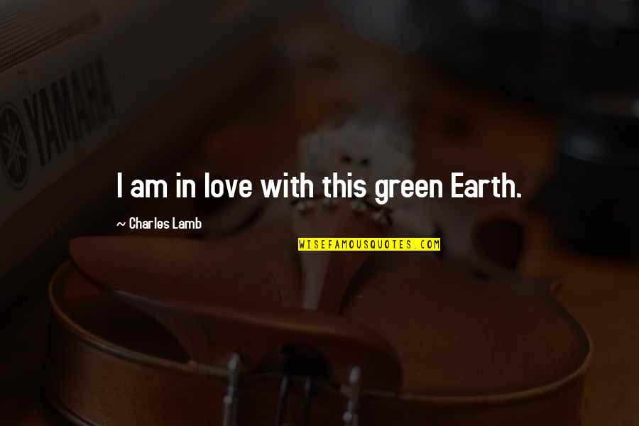A Green Earth Quotes By Charles Lamb: I am in love with this green Earth. A Green Earth Quotes By Charles Lamb: I am in love with this green Earth.