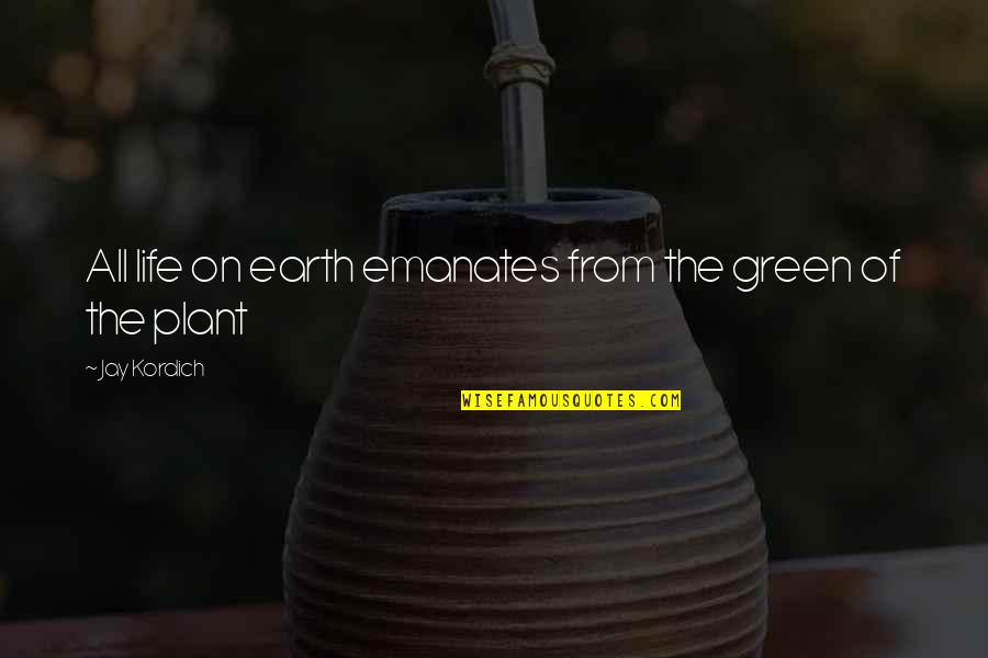 A Green Earth Quotes By Jay Kordich: All life on earth emanates from the green A Green Earth Quotes By Jay Kordich: All life on earth emanates from the green