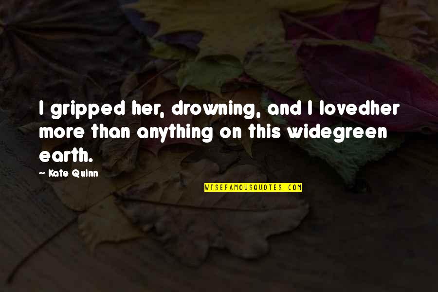 A Green Earth Quotes By Kate Quinn: I gripped her, drowning, and I lovedher more