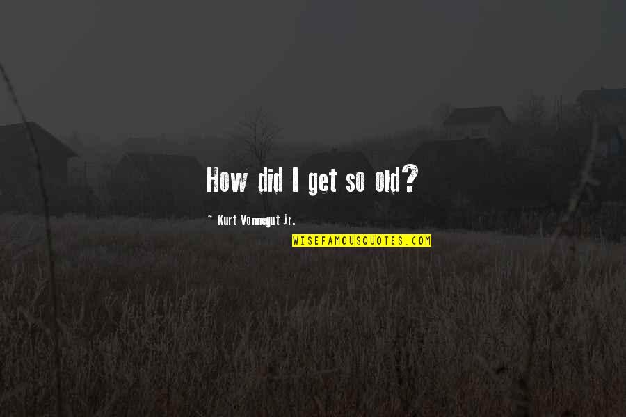 A Greener World Quotes By Kurt Vonnegut Jr.: How did I get so old? A Greener World Quotes By Kurt Vonnegut Jr.: How did I get so old?