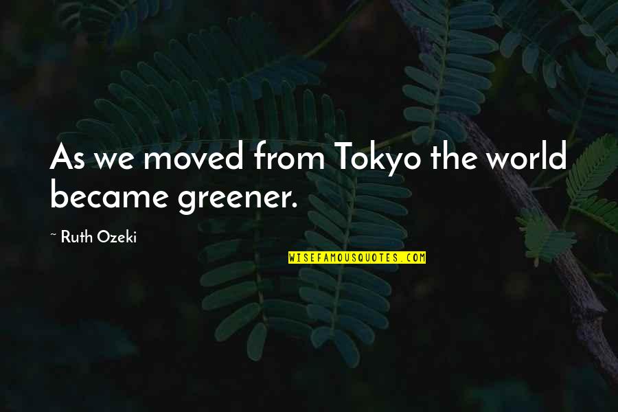 A Greener World Quotes By Ruth Ozeki: As we moved from Tokyo the world became