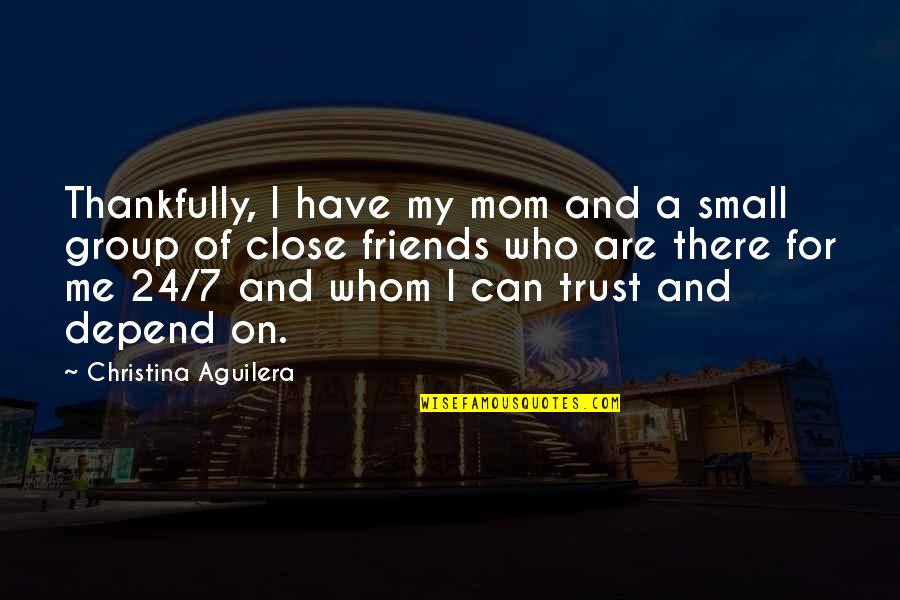 A Group Of Best Friends Quotes By Christina Aguilera: Thankfully, I have my mom and a small