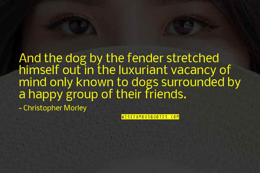 A Group Of Best Friends Quotes By Christopher Morley: And the dog by the fender stretched himself