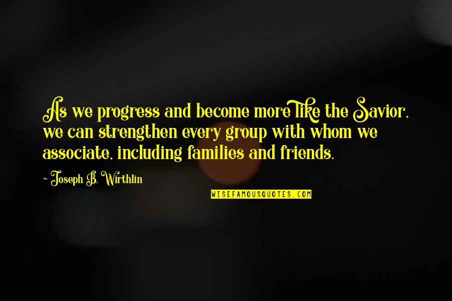 A Group Of Best Friends Quotes By Joseph B. Wirthlin: As we progress and become more like the