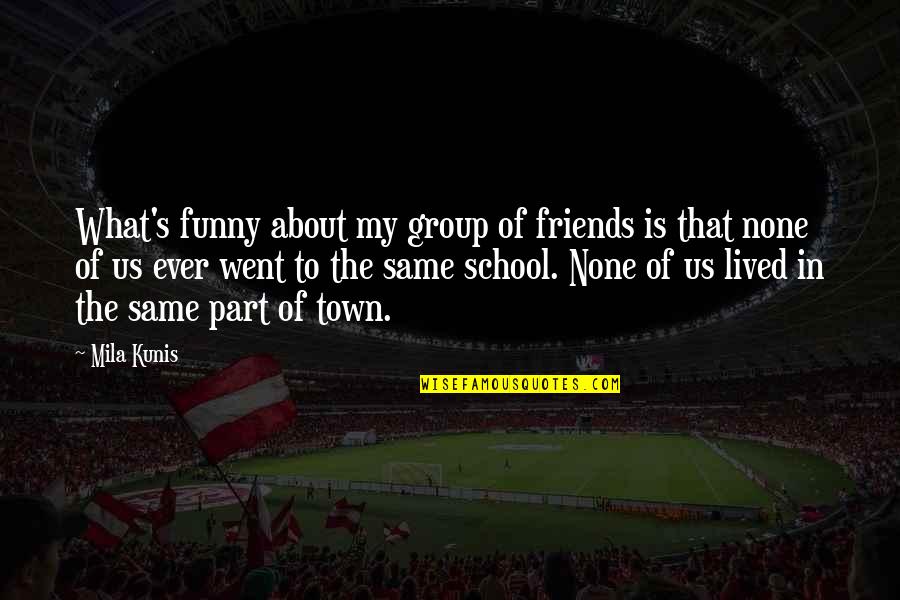 A Group Of Best Friends Quotes By Mila Kunis: What's funny about my group of friends is