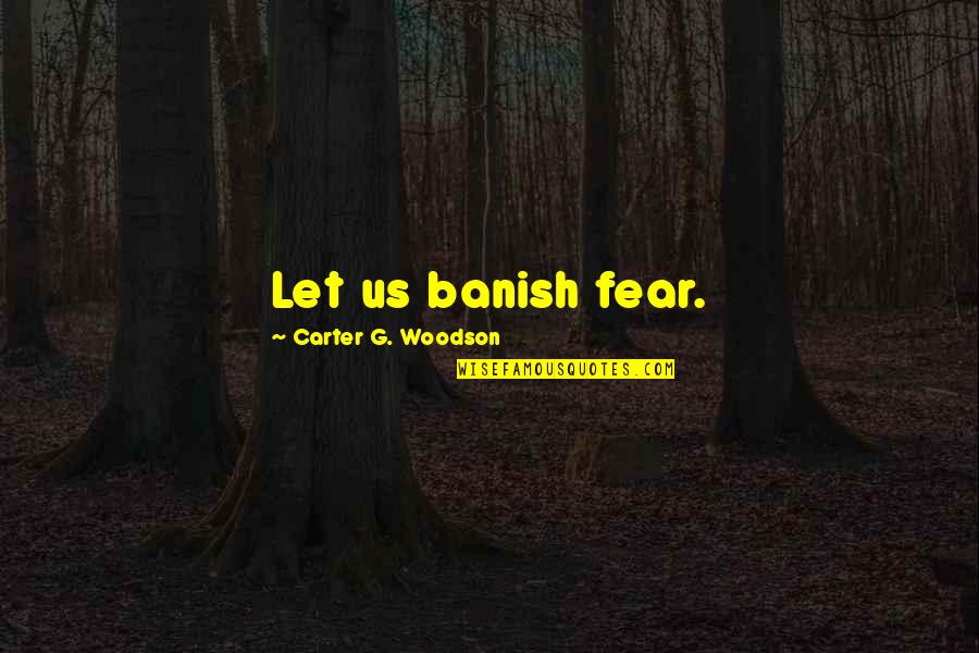 A Group Of Three Friends Quotes By Carter G. Woodson: Let us banish fear.