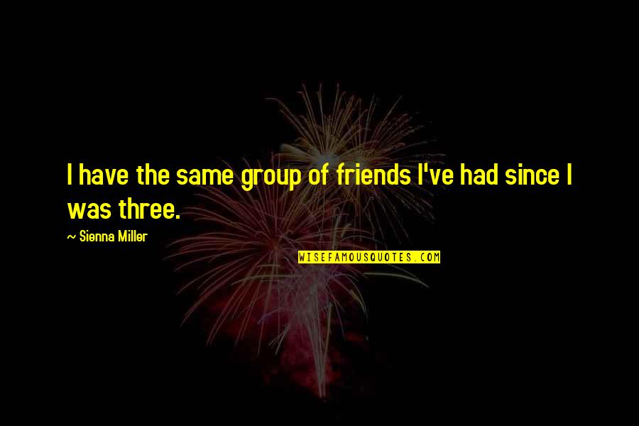 A Group Of Three Friends Quotes By Sienna Miller: I have the same group of friends I've