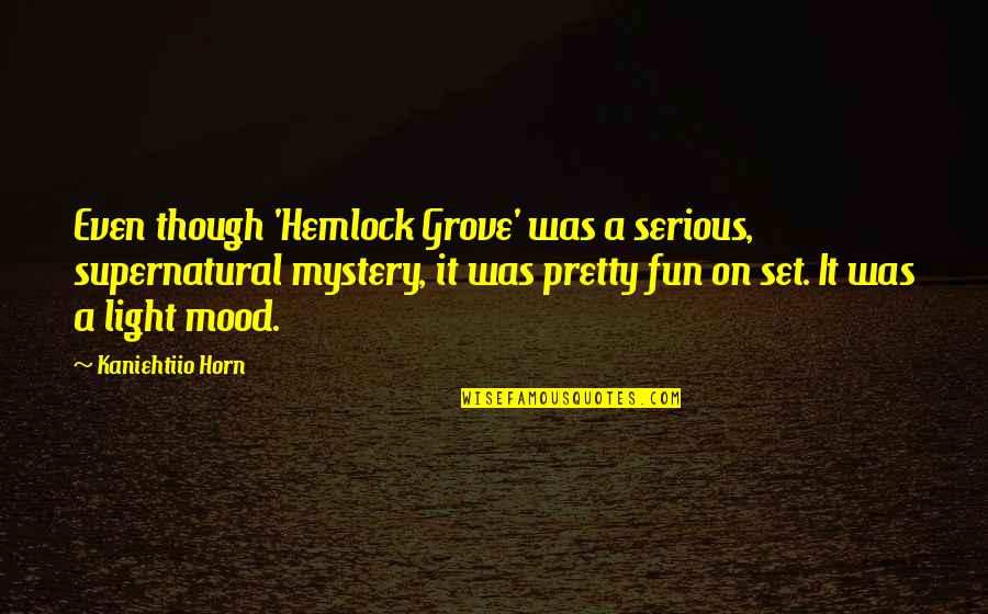 A Grove Quotes By Kaniehtiio Horn: Even though 'Hemlock Grove' was a serious, supernatural A Grove Quotes By Kaniehtiio Horn: Even though 'Hemlock Grove' was a serious, supernatural