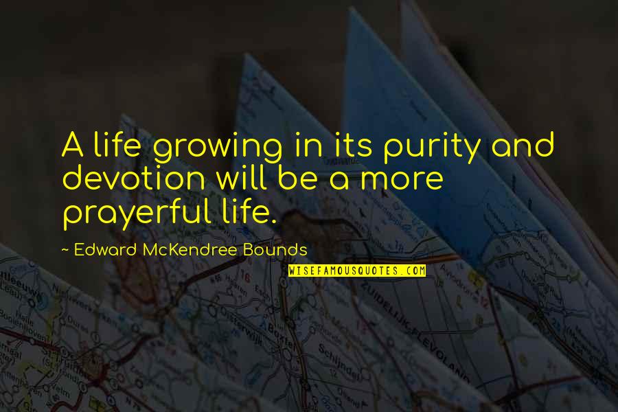 A Growing Quotes By Edward McKendree Bounds: A life growing in its purity and devotion