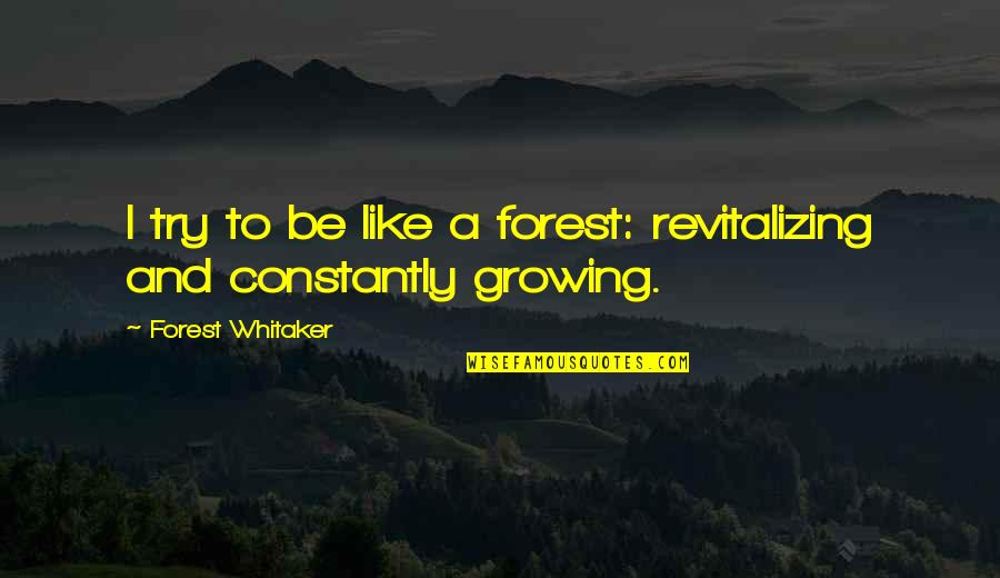 A Growing Quotes By Forest Whitaker: I try to be like a forest: revitalizing