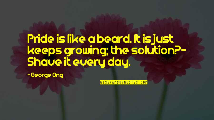 A Growing Quotes By George Ong: Pride is like a beard. It is just