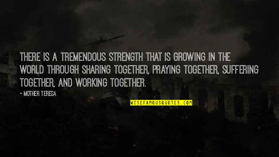 A Growing Quotes By Mother Teresa: There is a tremendous strength that is growing