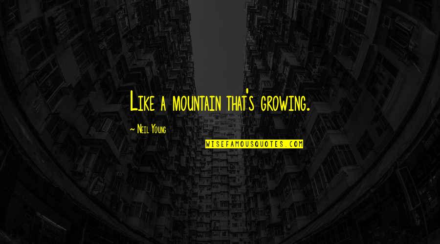 A Growing Quotes By Neil Young: Like a mountain that's growing.