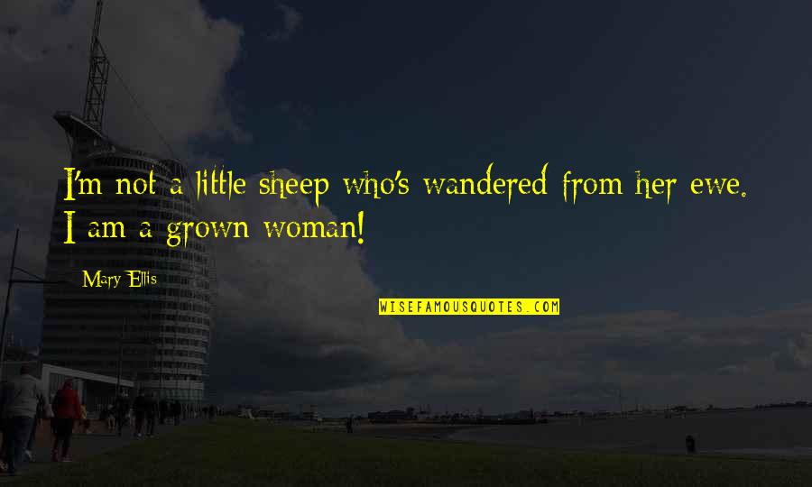 A Grown Woman Quotes By Mary Ellis: I'm not a little sheep who's wandered from