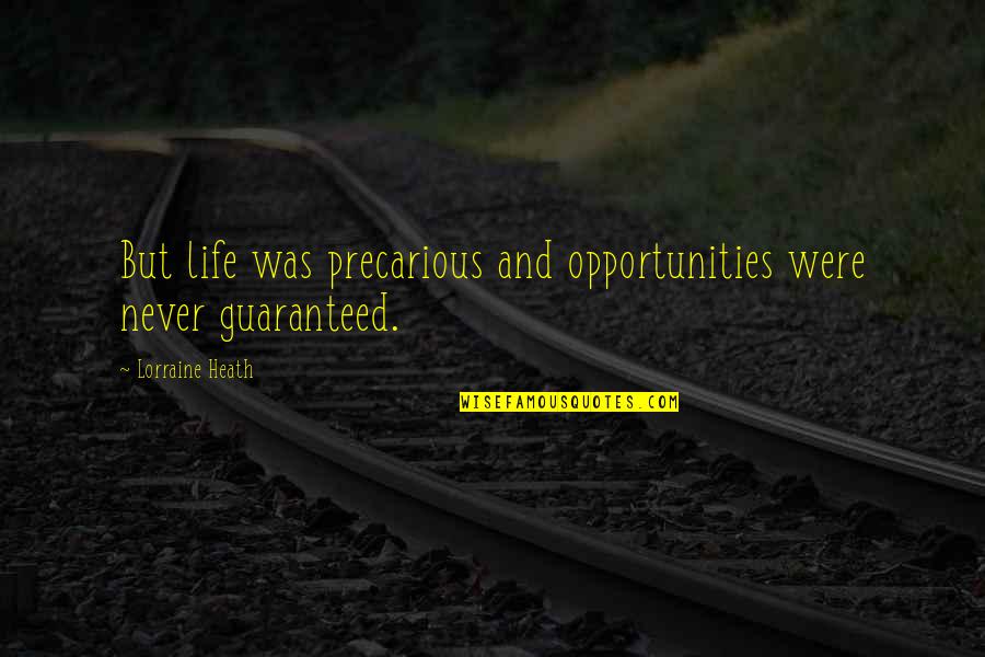 A Guaranteed Life Quotes By Lorraine Heath: But life was precarious and opportunities were never A Guaranteed Life Quotes By Lorraine Heath: But life was precarious and opportunities were never