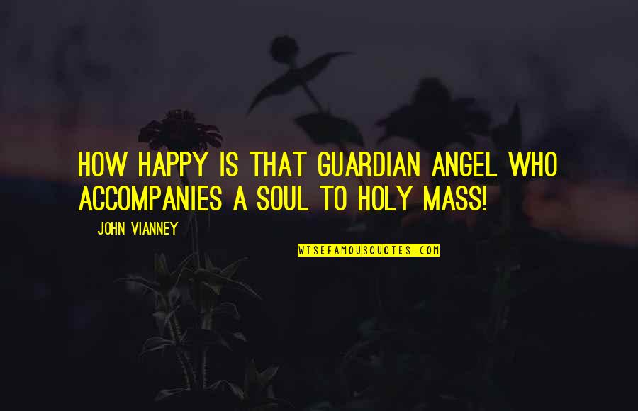 A Guardian Angel Quotes By John Vianney: How happy is that guardian angel who accompanies