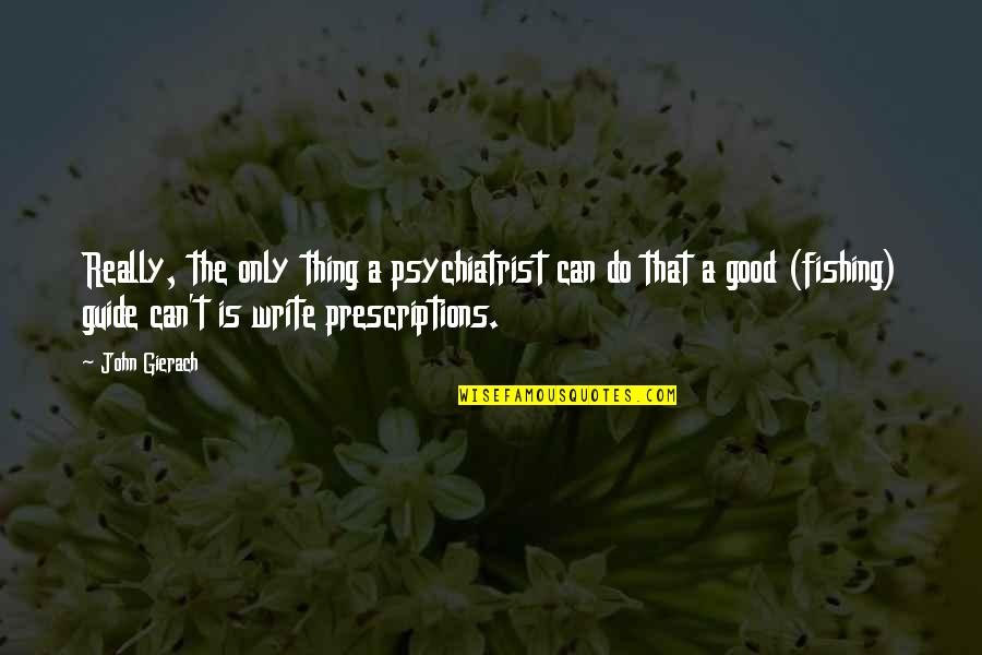 A Guide Quotes By John Gierach: Really, the only thing a psychiatrist can do