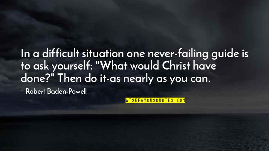 A Guide Quotes By Robert Baden-Powell: In a difficult situation one never-failing guide is