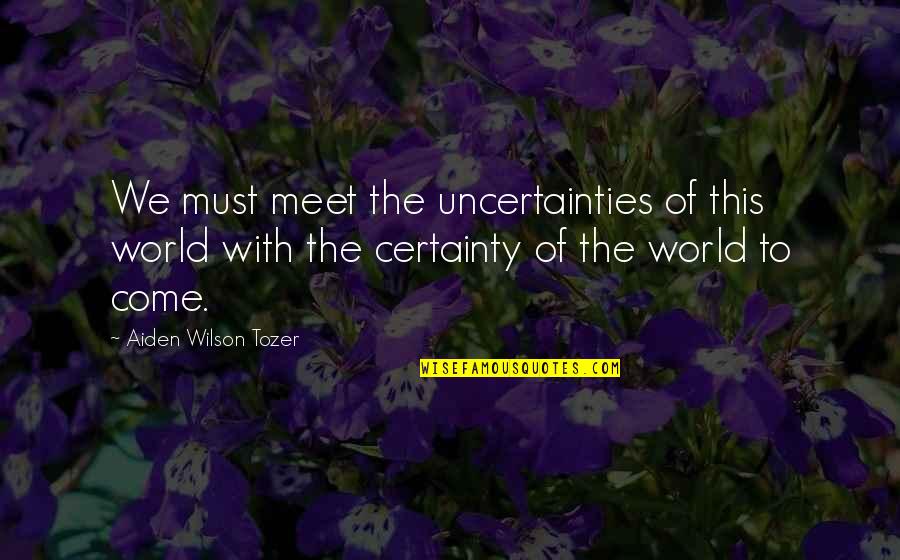 A Guide To Recognizing Your Saints Quotes By Aiden Wilson Tozer: We must meet the uncertainties of this world A Guide To Recognizing Your Saints Quotes By Aiden Wilson Tozer: We must meet the uncertainties of this world