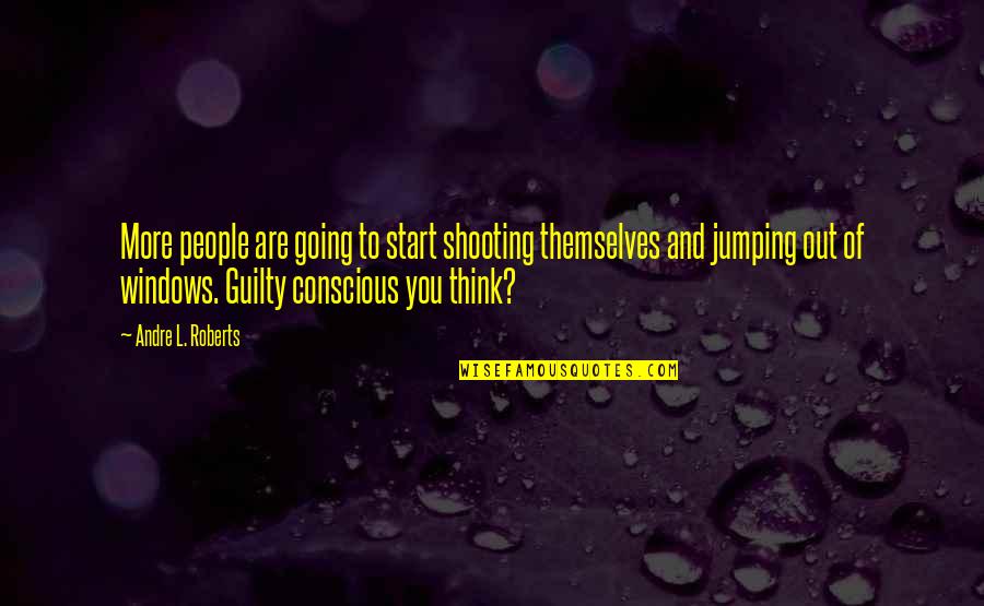 A Guilty Conscious Quotes By Andre L. Roberts: More people are going to start shooting themselves A Guilty Conscious Quotes By Andre L. Roberts: More people are going to start shooting themselves