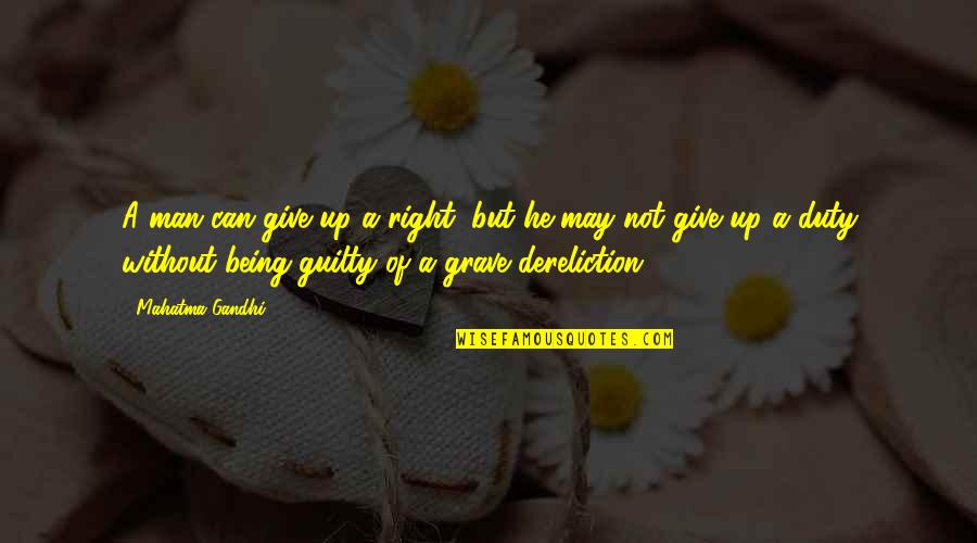 A Guilty Man Quotes By Mahatma Gandhi: A man can give up a right, but A Guilty Man Quotes By Mahatma Gandhi: A man can give up a right, but