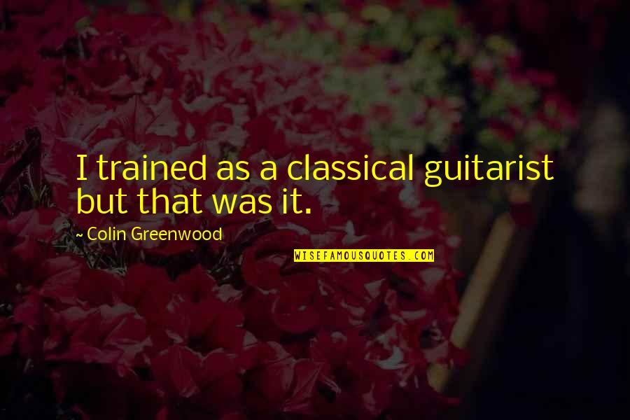 A Guitarist Quotes By Colin Greenwood: I trained as a classical guitarist but that